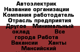 Автоэлектрик › Название организации ­ Компания-работодатель › Отрасль предприятия ­ Другое › Минимальный оклад ­ 70 000 - Все города Работа » Вакансии   . Ханты-Мансийский,Нефтеюганск г.